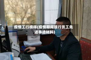 疫情工行榜样(疫情期间银行员工先进事迹材料)