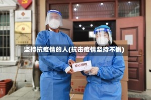 坚持抗疫情的人(抗击疫情坚持不懈)
