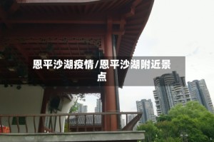 恩平沙湖疫情/恩平沙湖附近景点