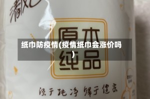 纸巾防疫情(疫情纸巾会涨价吗)