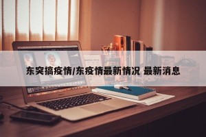 东突搞疫情/东疫情最新情况 最新消息