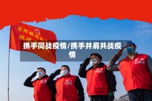 携手同战疫情/携手并肩共战疫情