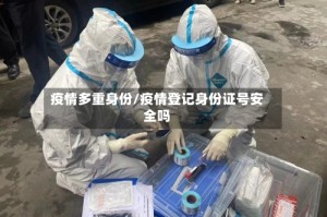 疫情多重身份/疫情登记身份证号安全吗
