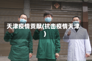 天津疫情贡献(抗击疫情天津)
