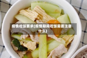 疫情吃饭要求(疫情期间吃饭需要注意什么)