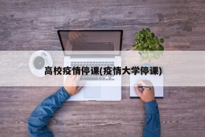 高校疫情停课(疫情大学停课)