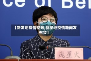 【新发地疫情视频,新发地疫情新闻发布会】