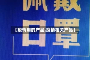 【疫情用的产品,疫情相关产品】