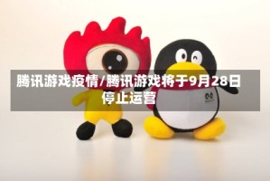 腾讯游戏疫情/腾讯游戏将于9月28日停止运营