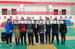 【兰太集团疫情,兰太实业是国企吗】