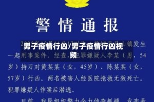 男子疫情行凶/男子疫情行凶视频