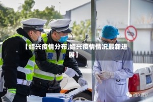 【绍兴疫情分布,绍兴疫情情况最新进展】