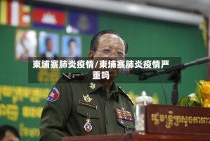 柬埔寨肺炎疫情/柬埔寨肺炎疫情严重吗