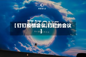 【钉钉疫情会议,钉钉的会议】