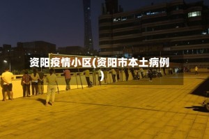 资阳疫情小区(资阳市本土病例)