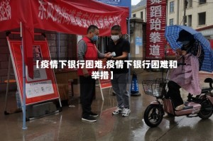 【疫情下银行困难,疫情下银行困难和举措】