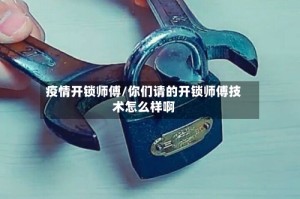 疫情开锁师傅/你们请的开锁师傅技术怎么样啊