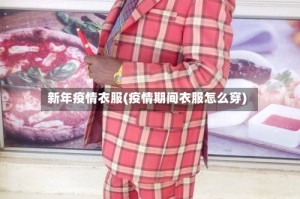 新年疫情衣服(疫情期间衣服怎么穿)