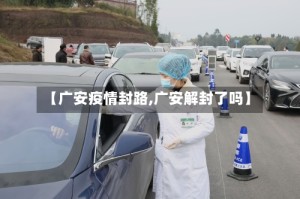 【广安疫情封路,广安解封了吗】