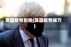 英国疫情割地(英国疫情破万)