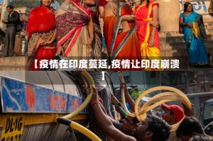 【疫情在印度蔓延,疫情让印度崩溃】