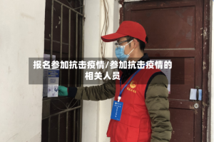报名参加抗击疫情/参加抗击疫情的相关人员