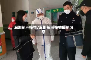 深圳新洲疫情/深圳新洲疫情最新消息