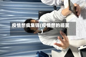 疫情憋疯集锦(疫情憋的搞笑)