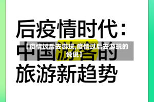 【疫情过后去游玩,疫情过后去游玩的说说】