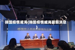 韩国疫情威海(韩国疫情威海最新消息)