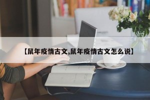 【鼠年疫情古文,鼠年疫情古文怎么说】