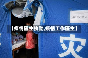 【疫情医生执勤,疫情工作医生】