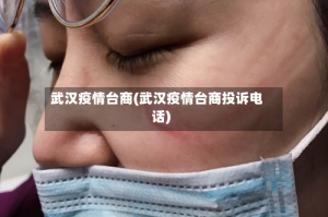 武汉疫情台商(武汉疫情台商投诉电话)