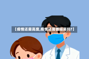 【疫情还需高度,疫情还需要隔离吗?】