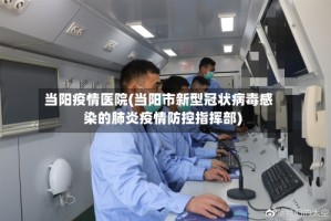 当阳疫情医院(当阳市新型冠状病毒感染的肺炎疫情防控指挥部)