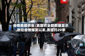 疫情美国农业/美国农业部数据显示,新冠疫情爆发以来,美国约20家