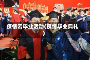 疫情云毕业活动(疫情毕业典礼)