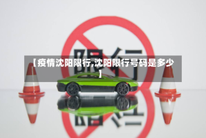 【疫情沈阳限行,沈阳限行号码是多少】