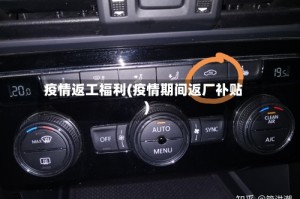 疫情返工福利(疫情期间返厂补贴)