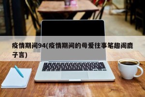 疫情期间94(疫情期间的母爱往事笔趣阁鹿子言)