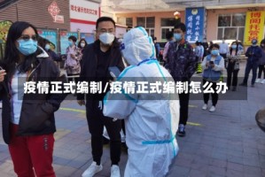 疫情正式编制/疫情正式编制怎么办
