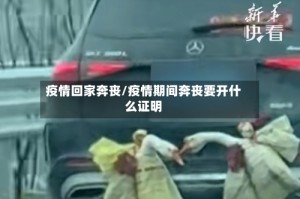 疫情回家奔丧/疫情期间奔丧要开什么证明