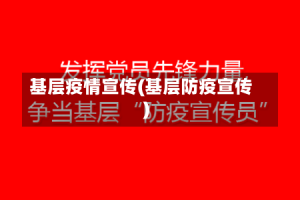 基层疫情宣传(基层防疫宣传)
