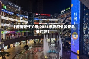 【疫情餐饮关店,2021年受疫情餐饮会关门吗】