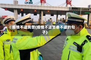 疫情不退民警(疫情不退警察不退的句子)