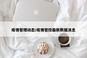 疫情管理动态/疫情管控最新数据消息