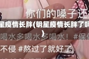 明星疫情长胖(明星疫情长胖了吗)