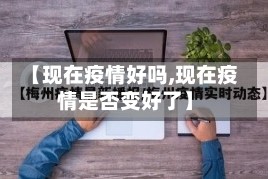 【现在疫情好吗,现在疫情是否变好了】