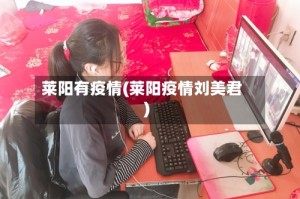 莱阳有疫情(莱阳疫情刘美君)