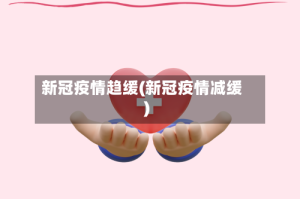 新冠疫情趋缓(新冠疫情减缓)